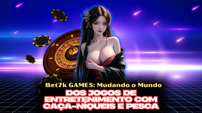 Bet7k GAMES: Mudando o Mundo dos Jogos de Entretenimento com Caça-Níqueis e Pesca